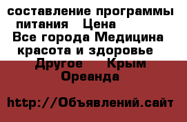 составление программы питания › Цена ­ 2 500 - Все города Медицина, красота и здоровье » Другое   . Крым,Ореанда